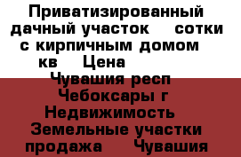 Приватизированный дачный участок (4 сотки) с кирпичным домом 30 кв. › Цена ­ 95 000 - Чувашия респ., Чебоксары г. Недвижимость » Земельные участки продажа   . Чувашия респ.